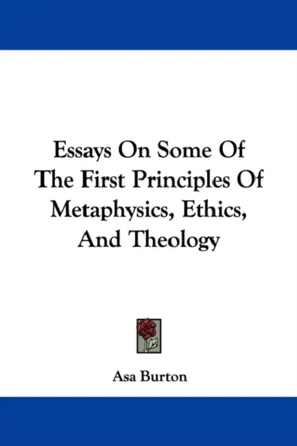 Essays On Some Of The First Principles Of Metaphysics, Ethics, And Theology by Asa Burton