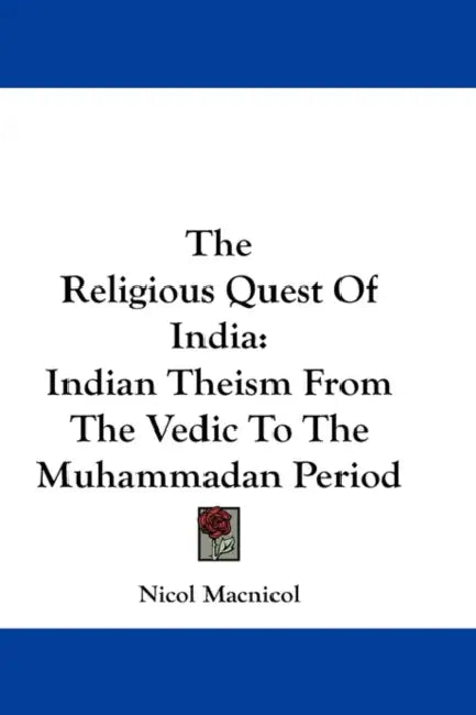 The Religious Quest Of India: Indian Theism From The Vedic To The Muhammadan Period by Nicol MacNicol