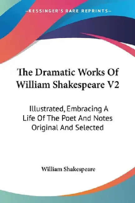 The Dramatic Works Of William Shakespeare V2: Illustrated, Embracing A Life Of The Poet And Notes Original And Selected by William Shakespeare
