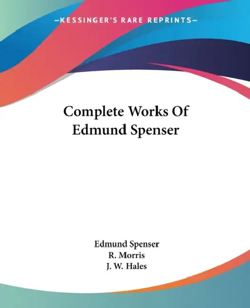 Complete Works Of Edmund Spenser by Edmund Spenser, R. Morris, J. W. Hales