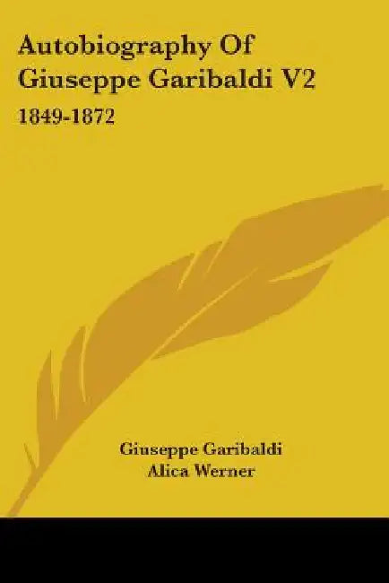 Autobiography Of Giuseppe Garibaldi V2: 1849-1872 by Giuseppe Garibaldi, Alica Werner, Jessie White Mario