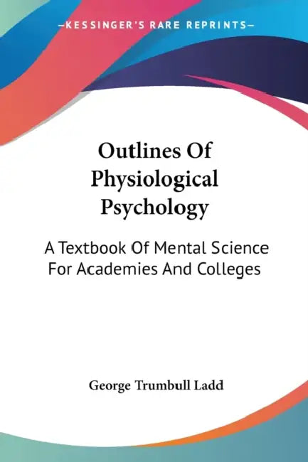 Outlines Of Physiological Psychology: A Textbook Of Mental Science For Academies And Colleges by George Trumbull Ladd