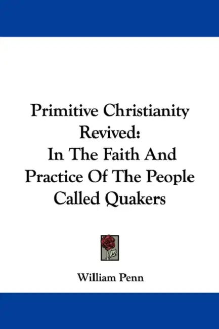 Primitive Christianity Revived: In the Faith and Practice of the People Called Quakers by William Penn
