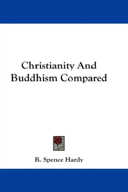 Christianity And Buddhism Compared by R. Spence Hardy