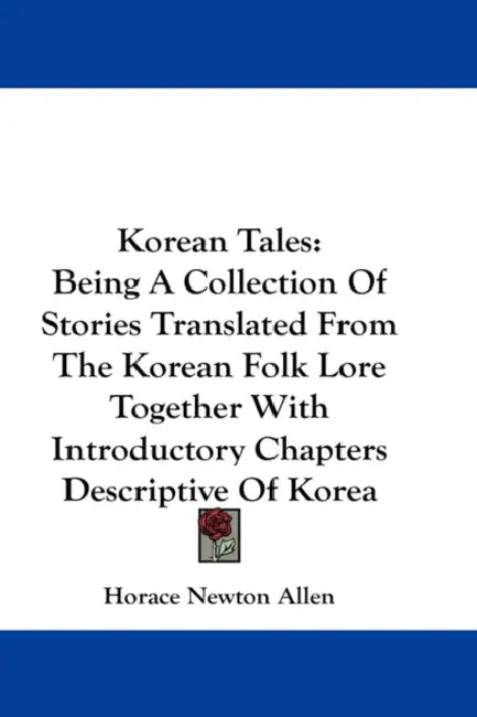 Korean Tales: Being A Collection Of Stories Translated From The Korean Folk Lore Together With Introductory Chapters Descriptive Of Korea by Horace Newton Allen