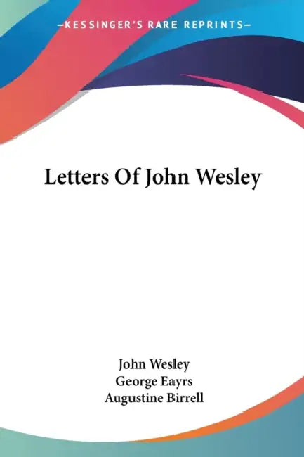 Letters Of John Wesley by John Wesley, George Eayrs, Augustine Birrell