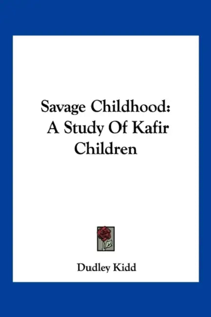 Savage Childhood: A Study Of Kafir Children by Dudley Kidd