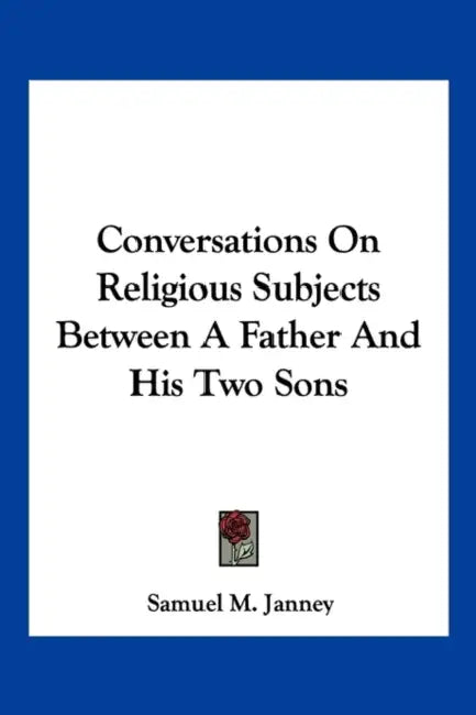 Conversations On Religious Subjects Between A Father And His Two Sons by Samuel M. Janney