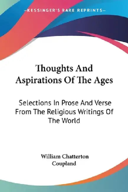 Thoughts And Aspirations Of The Ages: Selections In Prose And Verse From The Religious Writings Of The World by William Chatterton Coupland