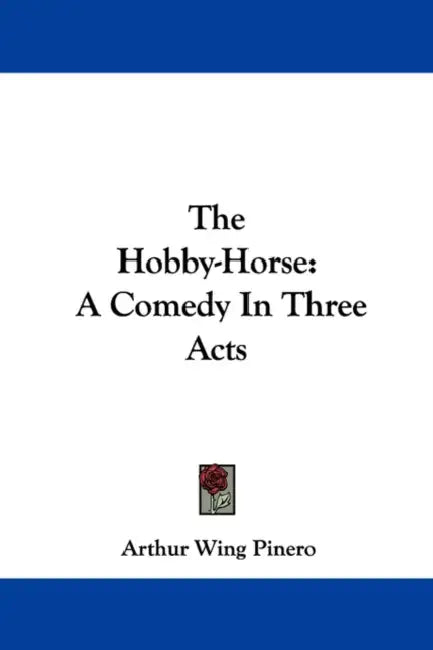 The Hobby-Horse: A Comedy in Three Acts by Arthur Wing Pinero