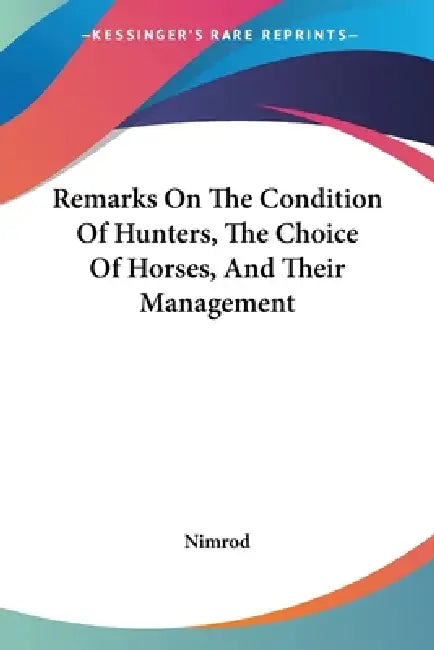 Remarks On The Condition Of Hunters, The Choice Of Horses, And Their Management by Nimrod