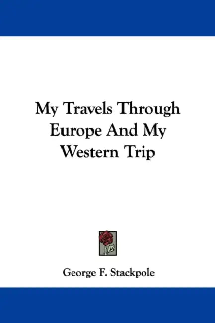 My Travels Through Europe And My Western Trip by George F. Stackpole