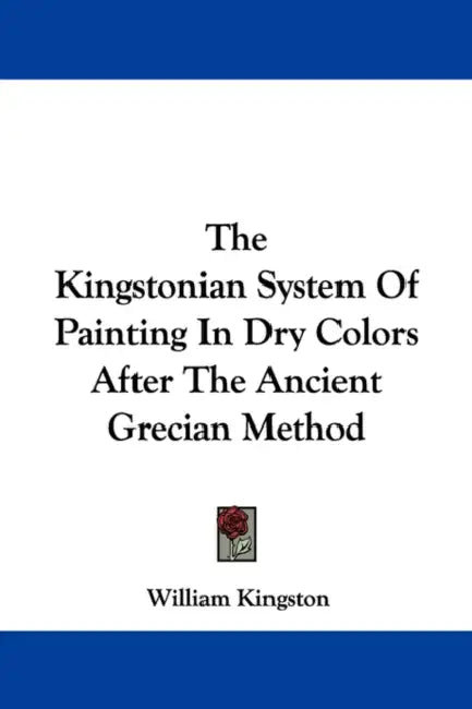 The Kingstonian System Of Painting In Dry Colors After The Ancient Grecian Method by William Kingston