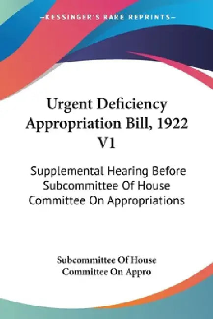 Urgent Deficiency Appropriation Bill, 1922 V1: Supplemental Hearing Before Subcommittee Of House Committee On Appropriations by Subcommittee of House Committee on Appro