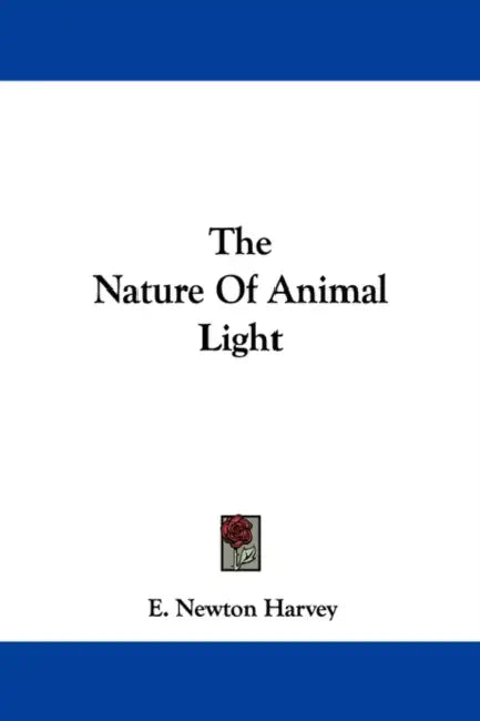 The Nature Of Animal Light by E. Newton Harvey
