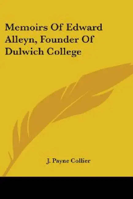 Memoirs Of Edward Alleyn, Founder Of Dulwich College by J. Payne Collier