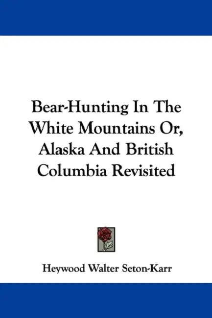 Bear-Hunting In The White Mountains Or, Alaska And British Columbia Revisited by Heywood Walter Seton-Karr
