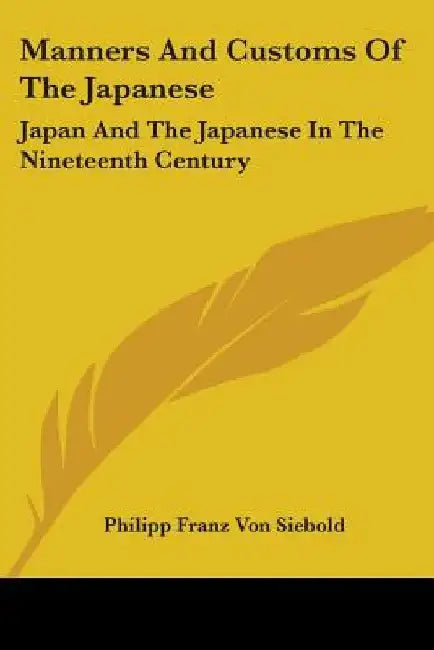 Manners And Customs Of The Japanese: Japan And The Japanese In The Nineteenth Century by Philipp Franz Von Siebold