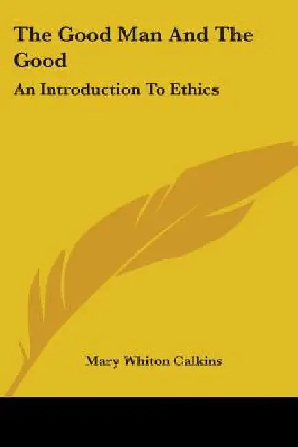 The Good Man And The Good: An Introduction To Ethics by Mary Whiton Calkins