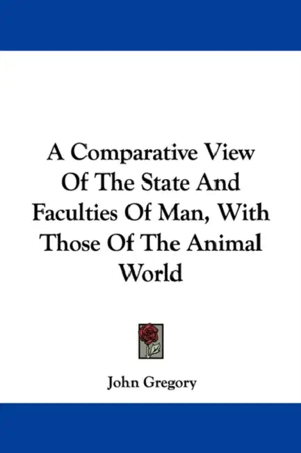 A Comparative View Of The State And Faculties Of Man, With Those Of The Animal World by John Gregory