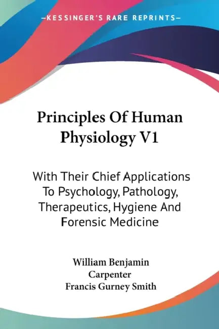 Principles Of Human Physiology V1: With Their Chief Applications To Psychology, Pathology, Therapeutics, Hygiene And Forensic Medicine by William Benjamin Carpenter, Francis Gurney Smith