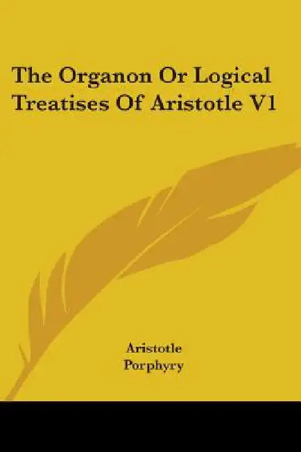 The Organon Or Logical Treatises Of Aristotle V1 by Aristotle, Porphyry, Octavius Freire Owen