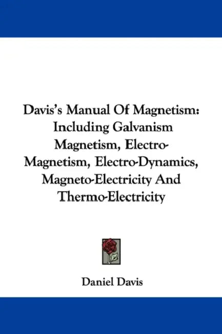 Davis's Manual Of Magnetism: Including Galvanism Magnetism, Electro-Magnetism, Electro-Dynamics, Magneto-Electricity And Thermo-Electricity by Daniel Davis