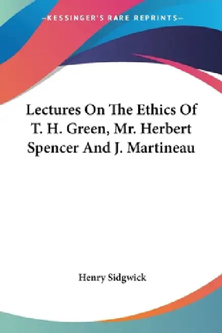 Lectures On The Ethics Of T. H. Green, Mr. Herbert Spencer And J. Martineau by Henry Sidgwick