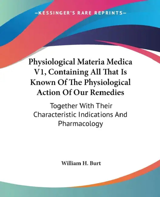 Physiological Materia Medica V1, Containing All That Is Known Of The Physiological Action Of Our Remedies: Together With Their Characteristic Indicati by William H. Burt