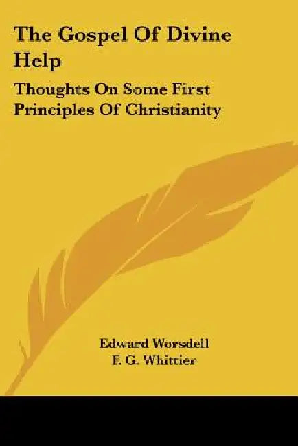 The Gospel Of Divine Help: Thoughts On Some First Principles Of Christianity by Edward Worsdell, F. G. Whittier