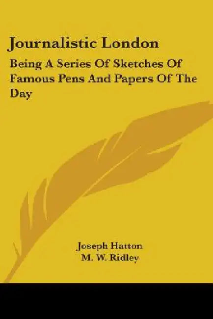 Journalistic London: Being A Series Of Sketches Of Famous Pens And Papers Of The Day by Joseph Hatton, M. W. Ridley