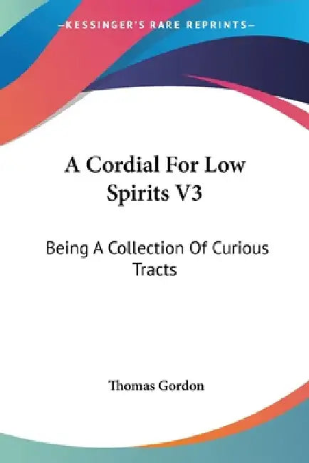 A Cordial For Low Spirits V3: Being A Collection Of Curious Tracts by Thomas Gordon