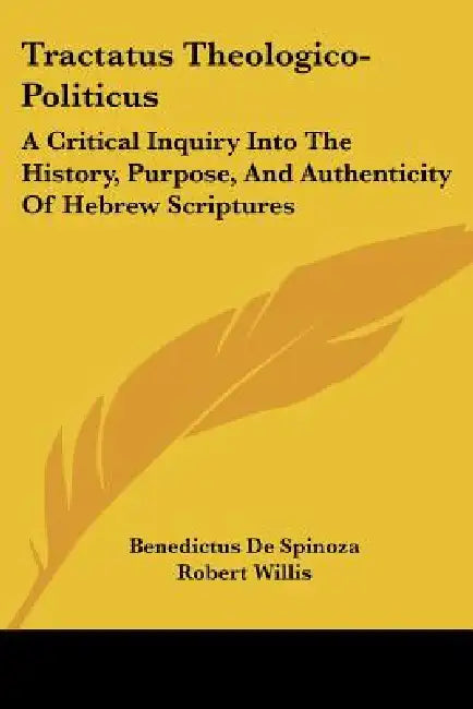 Tractatus Theologico-Politicus: A Critical Inquiry Into The History, Purpose, And Authenticity Of Hebrew Scriptures by Benedictus De Spinoza, Robert Willis