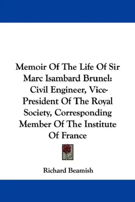 Memoir Of The Life Of Sir Marc Isambard Brunel: Civil Engineer, Vice-President Of The Royal Society, Corresponding Member Of The Institute Of France by Richard Beamish