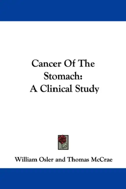 Cancer Of The Stomach: A Clinical Study by William Osler, Thomas McCrae