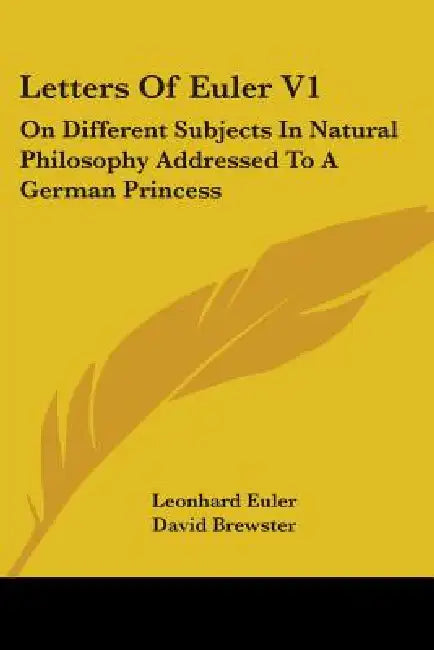 Letters Of Euler V1: On Different Subjects In Natural Philosophy Addressed To A German Princess by Leonhard Euler, David Brewster, John Griscom