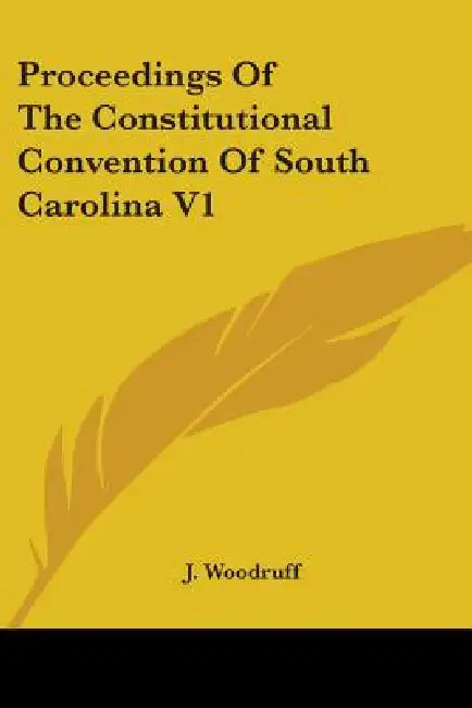 Proceedings Of The Constitutional Convention Of South Carolina V1 by J. Woodruff