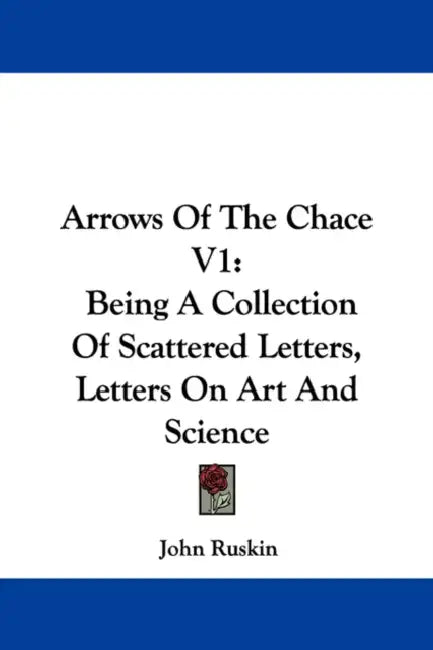 Arrows Of The Chace V1: Being A Collection Of Scattered Letters, Letters On Art And Science by John Ruskin