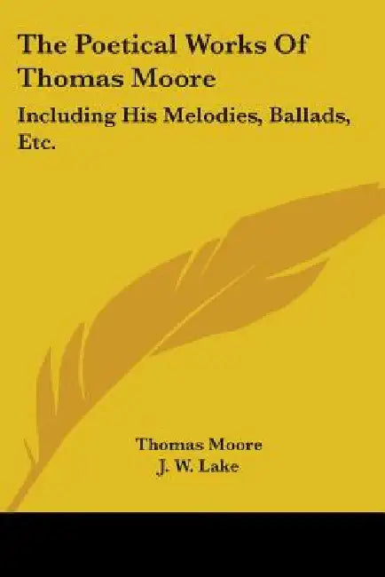 The Poetical Works Of Thomas Moore: Including His Melodies, Ballads, Etc. by Thomas Moore, J. W. Lake