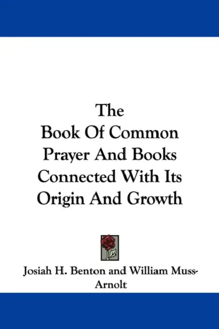The Book Of Common Prayer And Books Connected With Its Origin And Growth by Josiah H. Benton, William Muss-Arnolt