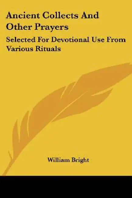 Ancient Collects And Other Prayers: Selected For Devotional Use From Various Rituals by William Bright