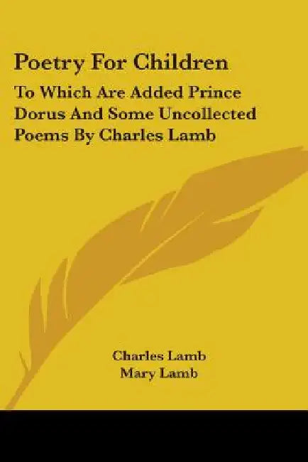 Poetry For Children: To Which Are Added Prince Dorus And Some Uncollected Poems By Charles Lamb by Charles Lamb, Mary Lamb, Richard Herne Shepherd