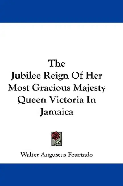 The Jubilee Reign Of Her Most Gracious Majesty Queen Victoria In Jamaica by Walter Augustus Feurtado