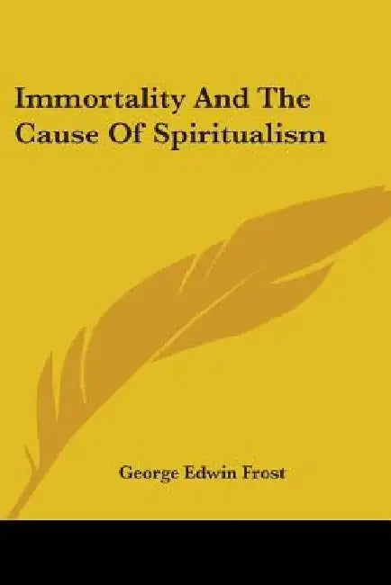 Immortality And The Cause Of Spiritualism by George Edwin Frost