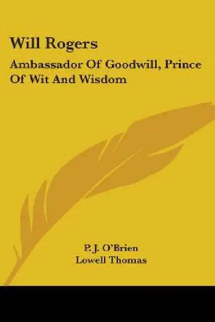 Will Rogers: Ambassador Of Goodwill, Prince Of Wit And Wisdom by P. J. O'Brien, Lowell Thomas