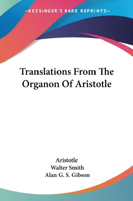 Translations From The Organon Of Aristotle by Aristotle, Walter Smith, Alan G. S. Gibson
