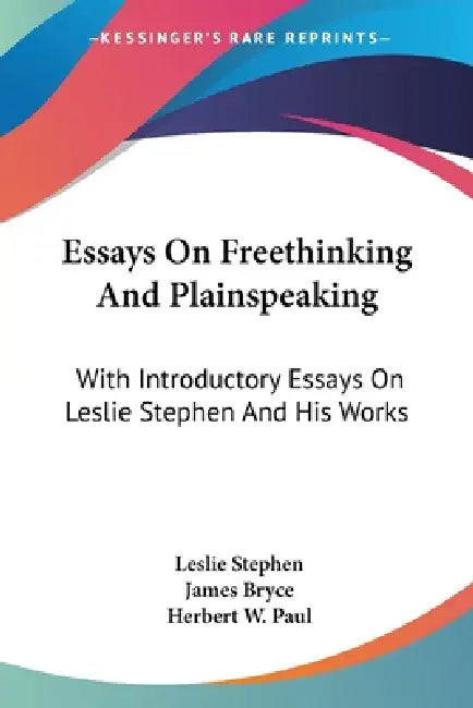Essays On Freethinking And Plainspeaking: With Introductory Essays On Leslie Stephen And His Works by Leslie Stephen, James Bryce, Herbert W. Paul
