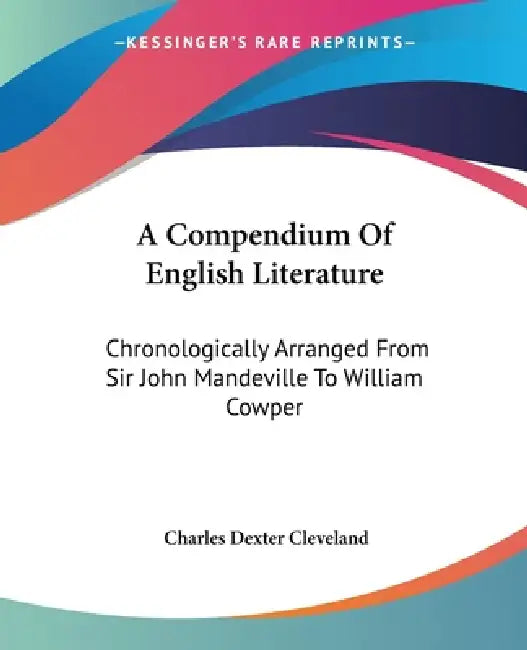 A Compendium Of English Literature: Chronologically Arranged From Sir John Mandeville To William Cowper by Charles Dexter Cleveland