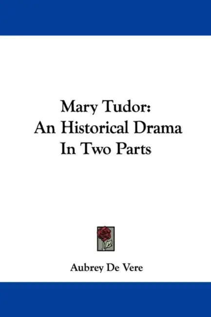 Mary Tudor: An Historical Drama In Two Parts by Aubrey de Vere