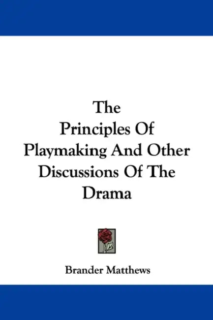 The Principles of Playmaking and Other Discussions of the Drama by Brander Matthews